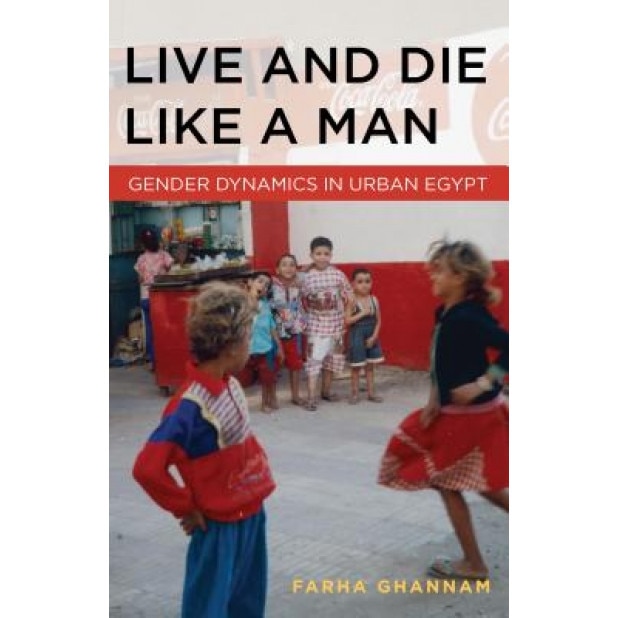 Live and Die Like a Man: Gender Dynamics in Urban Egypt, Farha Ghannam (Author)