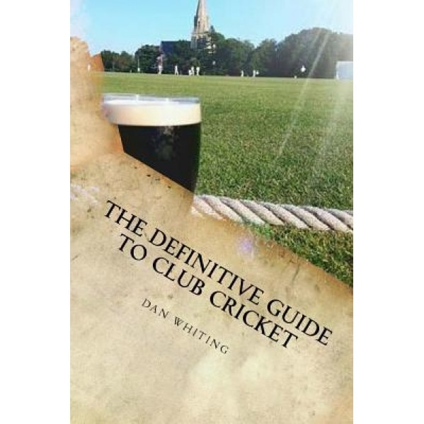 The Definitive Guide to Club Cricket, Dan Whiting (Author)