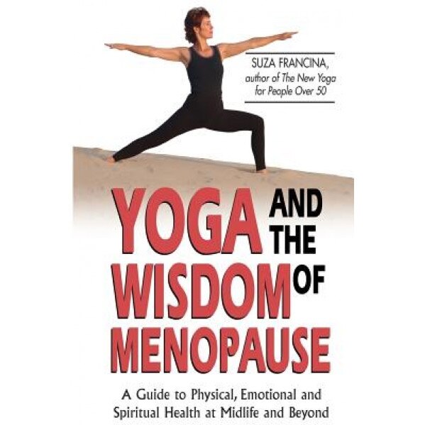 Yoga and the Wisdom of Menopause: A Guide to Physical, Emotional and Spiritual Health at Midlife and Beyond, Suza Francina