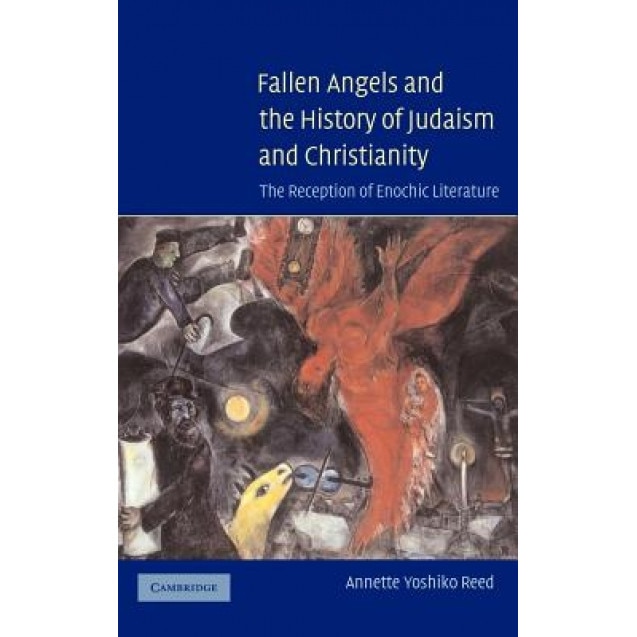 Fallen Angels and the History of Judaism and Christianity: The Reception of Enochic Literature, Annette Yoshiko Reed (Author)