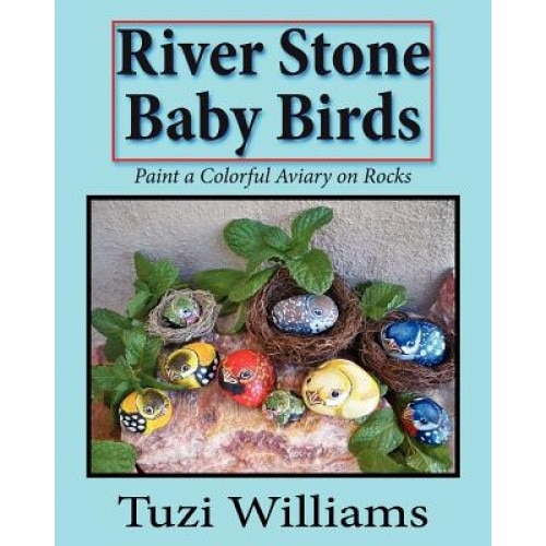 River Stone Baby Birds: Paint a Colorful Aviary on Rocks, Tuzi Williams (Author)