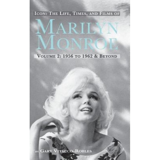 Icon: The Life, Times, and Films of Marilyn Monroe Volume 2 1956 to 1962 & Beyond (Hardback), Gary Vitacco-Robles (Author)