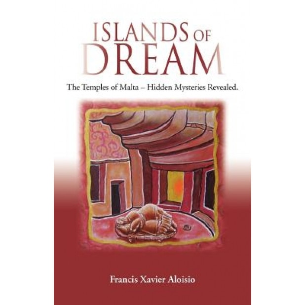 Islands of Dream: The Temples of Malta - Hidden Mysteries Revealed - Francis Xavier Aloisio (Author)