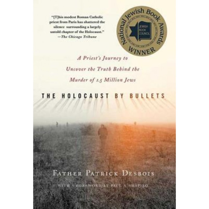 The Holocaust by Bullets: A Priest's Journey to Uncover the Truth Behind the Murder of 1.5 Million Jews, Patrick Desbois