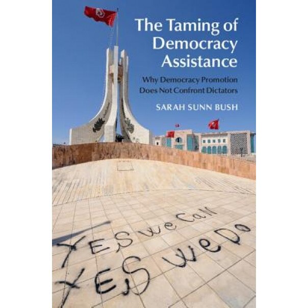 The Taming of Democracy Assistance: Why Democracy Promotion Does Not Confront Dictators, Sarah Bush (Author)