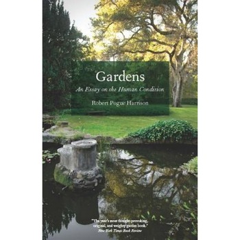Gardens: An Essay on the Human Condition, Robert Pogue Harrison Gardens: An Essay on the Human Condition, Robert Pogue Harrison