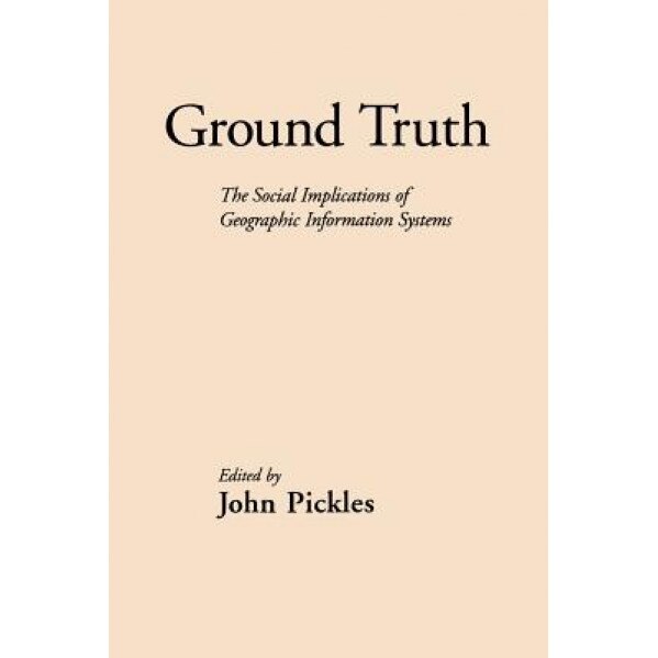 Ground Truth: The Social Implications of Geographic Information Systems, John Pickles (Editor)