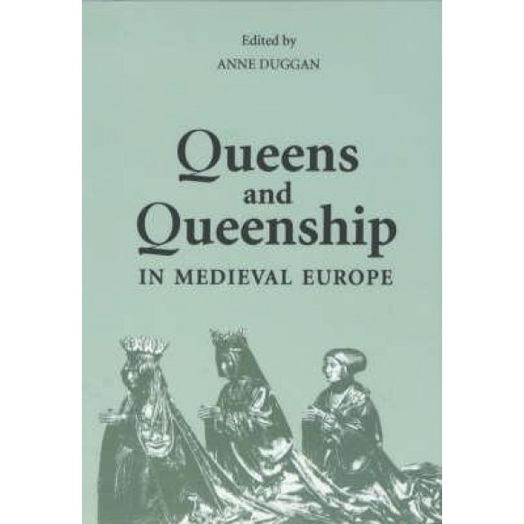 Queens and Queenship in Medieval Europe: Proceedings of a Conference Held at King's College London April 1995, Anne J. Duggan (Editor)