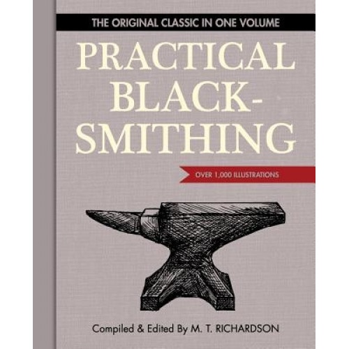 Practical Blacksmithing: The Original Classic in One Volume - Over 1,000 Illustrations, M. T. Richardson (Author)
