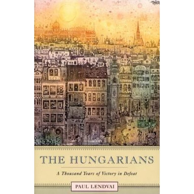 The Hungarians: A Thousand Years of Victory in Defeat, Paul Lendvai