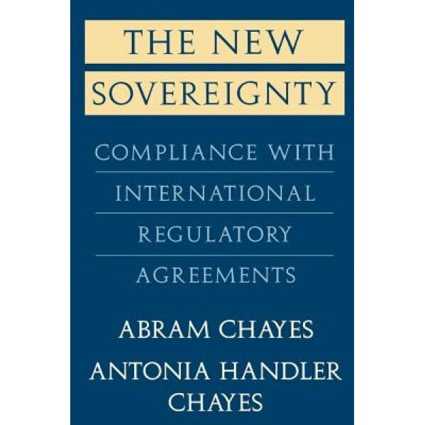 New Sovereignty: Compliance with International Regulatory Agreements, Abram Chayes (Author)