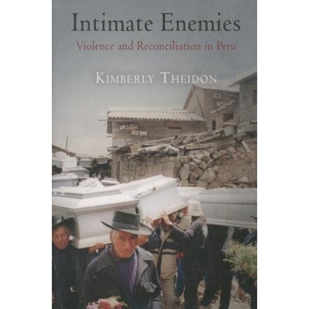 Intimate Enemies: Violence and Reconciliation in Peru, Kimberly Theidon (Author)