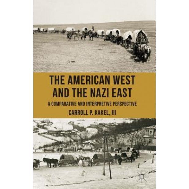 The American West and the Nazi East: A Comparative and Interpretive Perspective, Carroll P., III Kakel (Author)