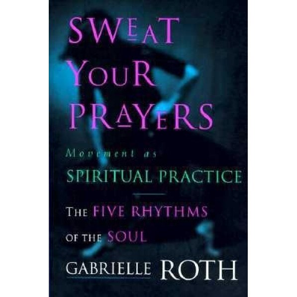 Sweat Your Prayers: Movement as Spiritual Practice, Gabrielle Roth