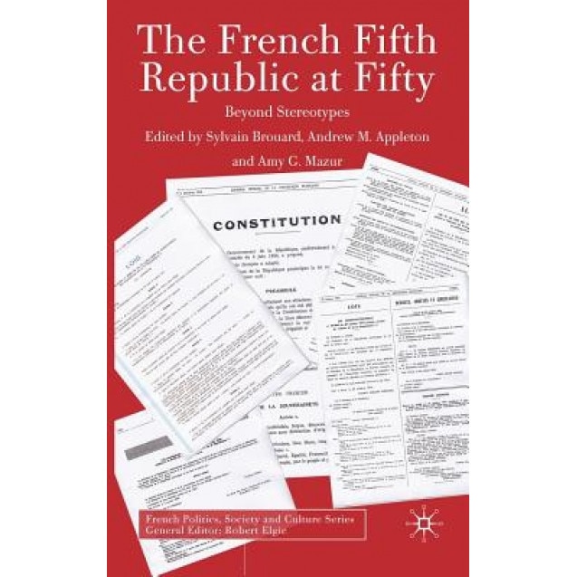The French Fifth Republic at Fifty: Beyond Stereotypes, Sylvain Brouard (Editor)
