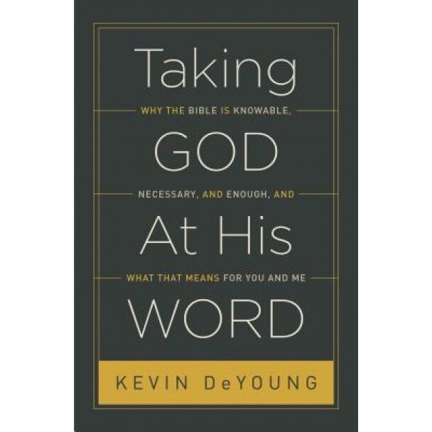 Taking God at His Word: Why the Bible Is Knowable, Necessary, and Enough, and What That Means for You and Me, Kevin DeYoung (Author)