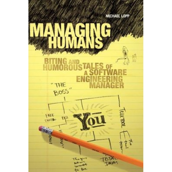 Managing Humans: Biting and Humorous Tales of a Software Engineering Manager - Michael Lopp