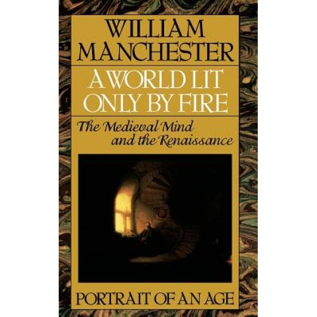 A World Lit Only by Fire: The Medieval Mind and the Renaissance - Portrait of an Age, William Manchester (Author)