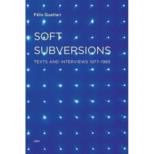 Soft Subversions: Texts and Interviews 1977-1985, Felix Guattari (Author)