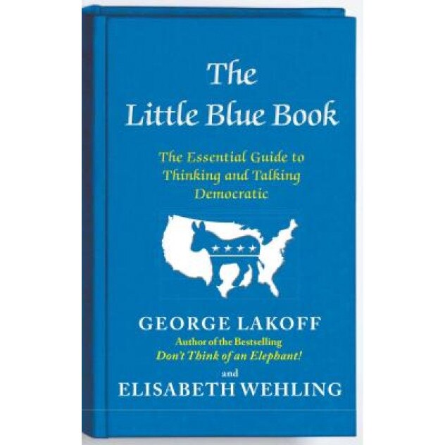The Little Blue Book: The Essential Guide to Thinking and Talking Democratic, George Lakoff (Author)