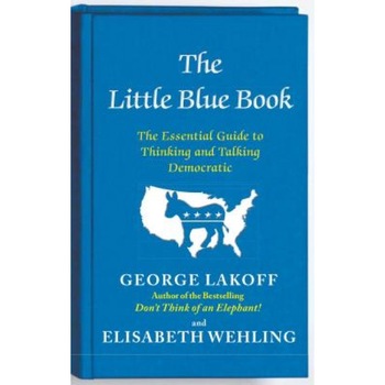 The Little Blue Book: The Essential Guide to Thinking and Talking Democratic, George Lakoff (Author) The Little Blue Book: The Essential Guide to Thinking and Talking Democratic, George Lakoff (Author)