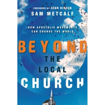 Beyond the Local Church: How Apostolic Movements Can Change the World, Sam Metcalf (Author) Beyond the Local Church: How Apostolic Movements Can Change the World, Sam Metcalf (Author)