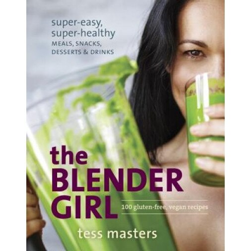 The Blender Girl: Super-Easy, Super-Healthy Meals, Snacks, Desserts & Drinks, Tess Masters (Author)