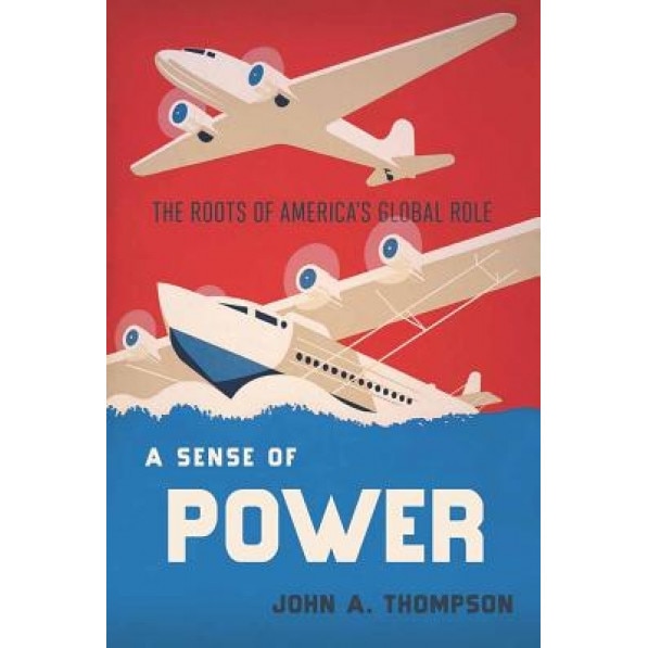 A Sense of Power: The Roots of America's Global Role, John A. Thompson (Author)