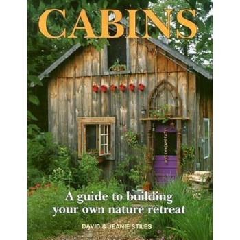 Cabins: A Guide to Building Your Own Nature Retreat, David R. Stiles, Jeanie Stiles Cabins: A Guide to Building Your Own Nature Retreat, David R. Stiles, Jeanie Stiles