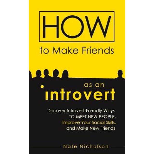 How to Make Friends as an Introvert: Discover Introvert-Friendly Ways to Meet New People, Improve Your Social Skills, and Make New Friends, Nate Nicholson (Author)