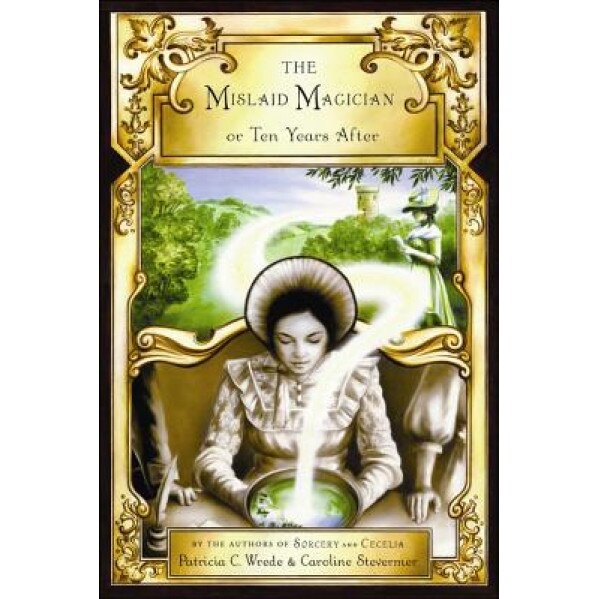 The Mislaid Magician or Ten Years After: Being the Private Correspondence Between Two Prominent Families Regarding a Scandal Touching the Highest Leve, Patricia C. Wrede, Caroline Stevermer