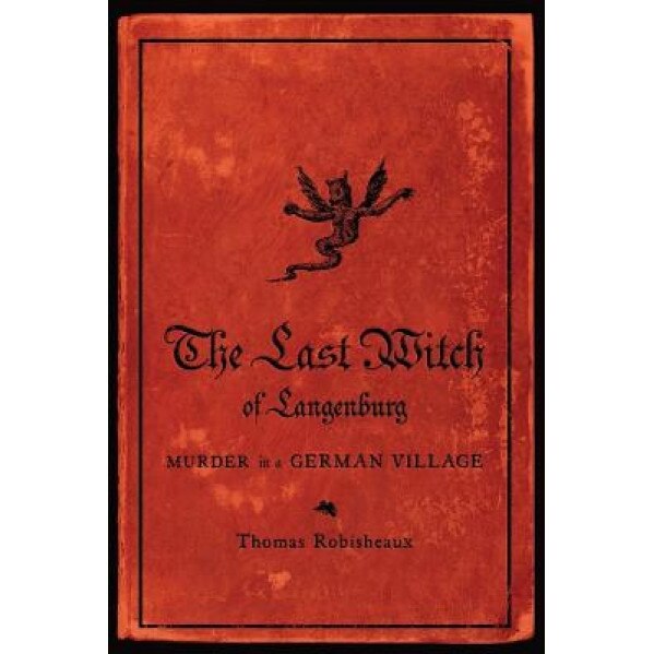 The Last Witch of Langenburg: Murder in a German Village, Thomas Robisheaux (Author)