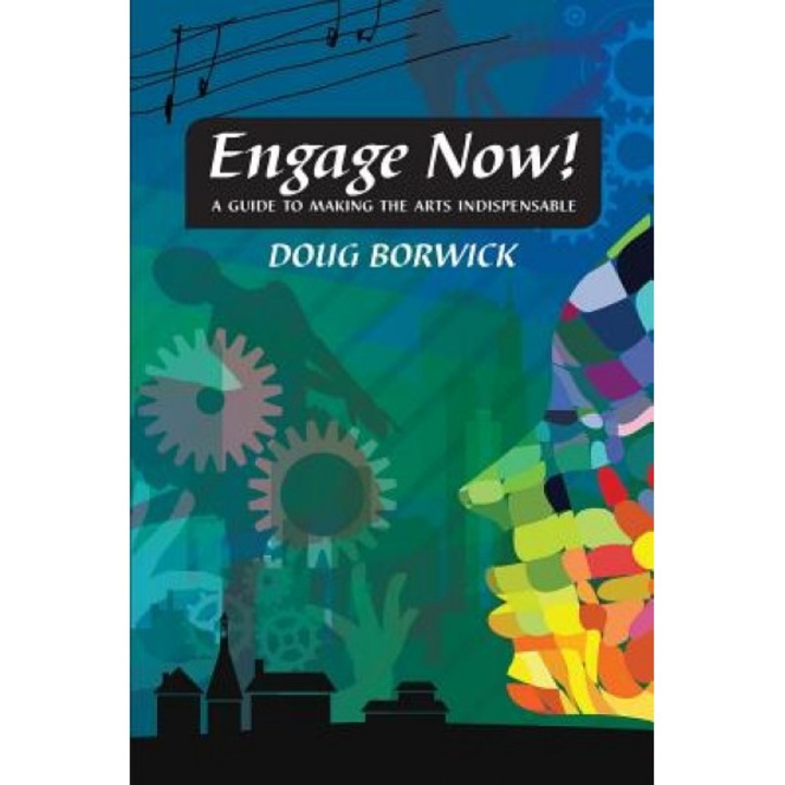 Engage Now!: A Guide to Making the Arts Indispensable, Doug Borwick (Author)