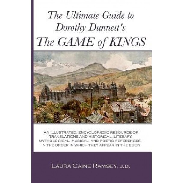 The Ultimate Guide to Dorothy Dunnett's the Game of Kings: An Illustrated, Encyclopedic Resource of Translations and Historical, Literary, Mythologica, Laura Caine Ramsey J. D. (Author)