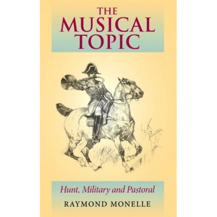 The Musical Topic: Hunt, Military and Pastoral, Raymond Monelle (Author)