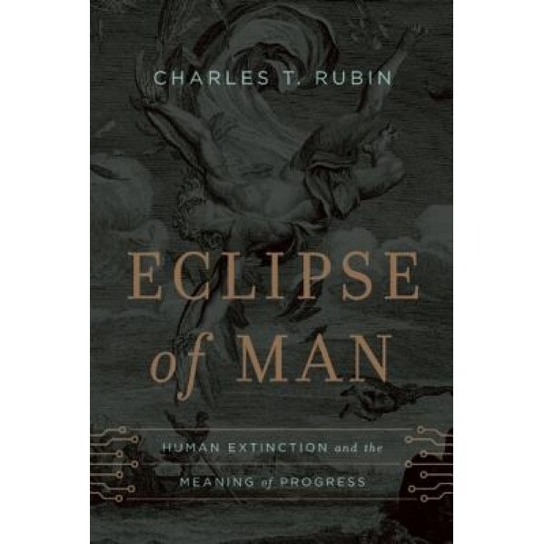Eclipse of Man: Human Extinction and the Meaning of Progress, Charles T. Rubin (Author)