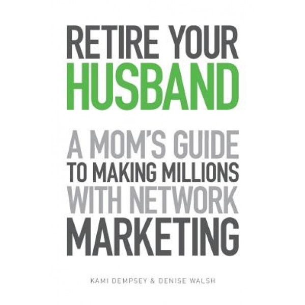 Retire Your Husband: A Mom's Guide to Making Millions with Network Marketing - Denise Walsh (Author)