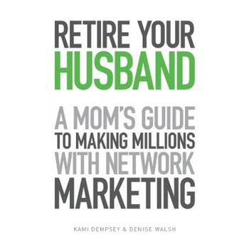 Retire Your Husband: A Mom's Guide to Making Millions with Network Marketing - Denise Walsh (Author) Retire Your Husband: A Mom's Guide to Making Millions with Network Marketing - Denise Walsh (Author)