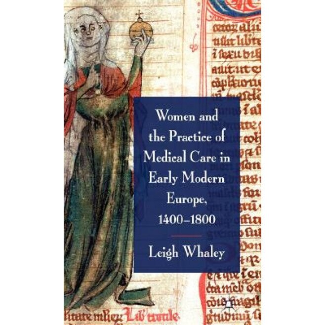 Women and the Practice of Medical Care in Early Modern Europe, 1400-1800, Leigh Whaley (Author)