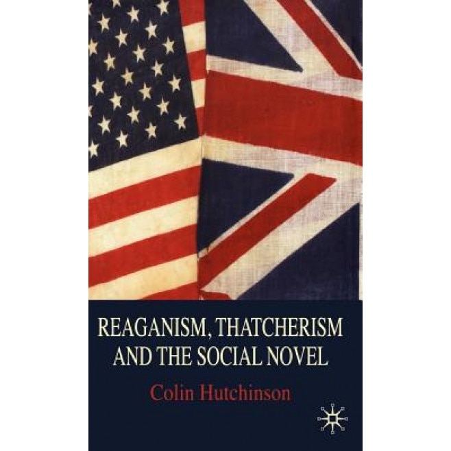 Reaganism, Thatcherism and the Social Novel, Colin Hutchinson (Author)