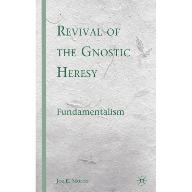 Revival of the Gnostic Heresy: Fundamentalism, Joe E. Morris (Author)
