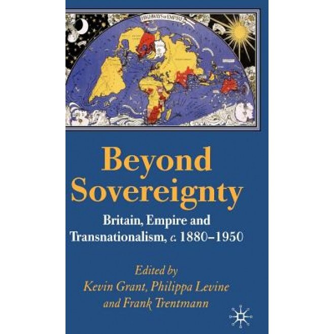 Beyond Sovereignty: Britain, Empire and Transnationalism, C.1860-1950, Kevin Grant (Editor)