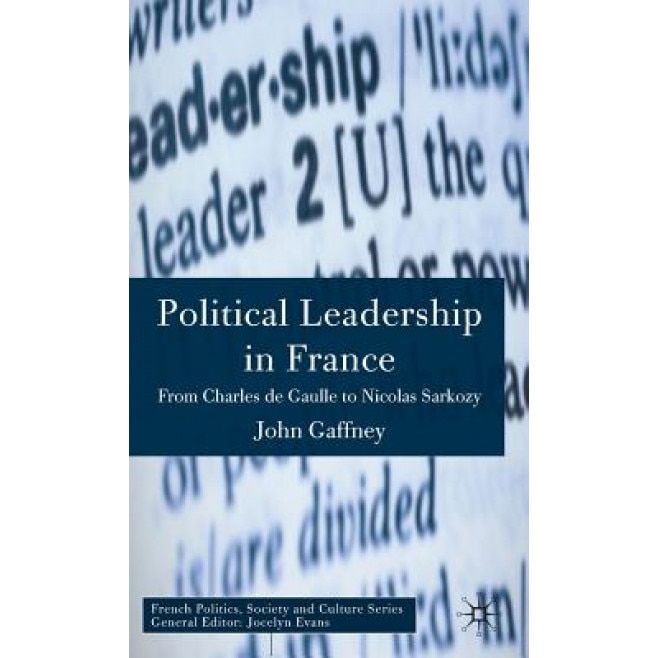 Political Leadership in France: From Charles de Gaulle to Nicolas Sarkozy, John Gaffney (Author)