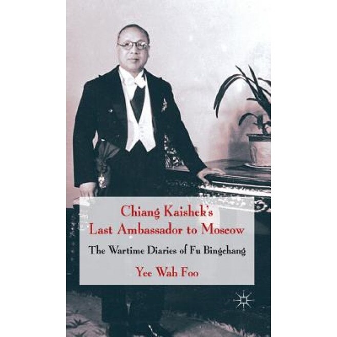 Chiang Kaishek's Last Ambassador to Moscow: The Wartime Diaries of Fu Bingchang, Yee Wah Foo (Author)