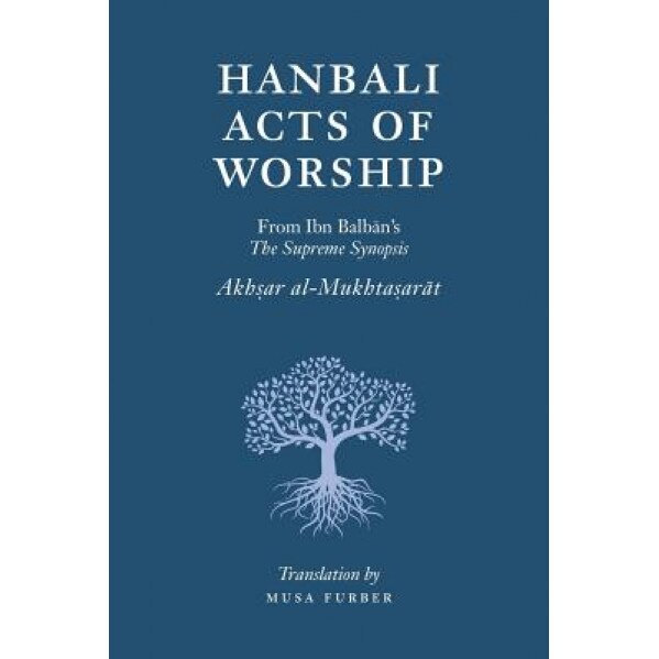 Hanbali Acts of Worship: From Ibn Balban's the Supreme Synopsis, Musa Furber (Author)