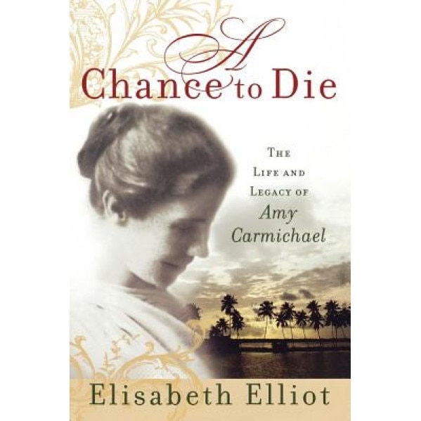 A Chance to Die: The Life and Legacy of Amy Carmichael, Elisabeth Elliot