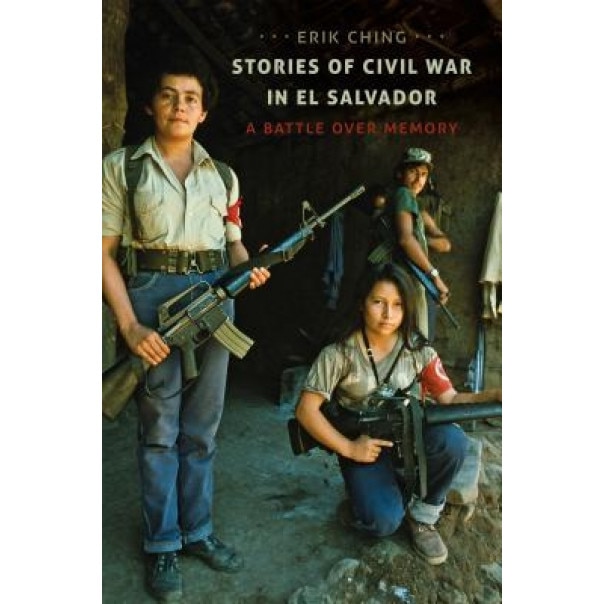 Stories of Civil War in El Salvador: A Battle Over Memory, Erik Ching (Author)