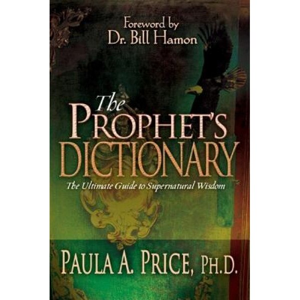 The Prophet's Dictionary: The Ultimate Guide to Supernatural Wisdom, Paula A. Price