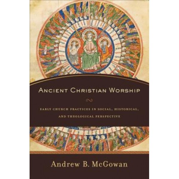 Ancient Christian Worship, Andrew B. McGowan (Author)