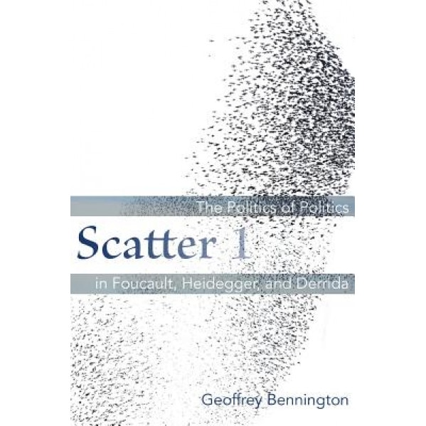 Scatter 1: The Politics of Politics in Foucault, Heidegger, and Derrida, Geoffrey Bennington (Author)